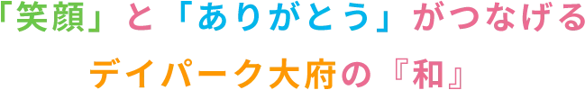 「笑顔」と「ありがとう」がつなげるデイパーク大府の『和』